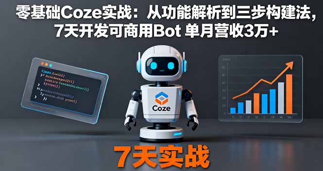 零基础Coze实战：从功能解析到三步构建法，7天开发可商用Bot 单月营收3万+网创-网赚-电商-tk-出海-AI-抖音-快手-小红书-视频号-玩法-创业-小程序-公众号-私域-s粉网创智库