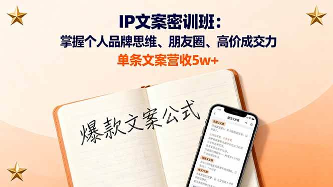 IP文案密训班：掌握个人品牌思维、朋友圈、高价成交力，单条文案营收5w+网创-网赚-电商-tk-出海-AI-抖音-快手-小红书-视频号-玩法-创业-小程序-公众号-私域-s粉网创智库