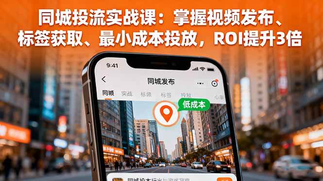 同城投流实战课：掌握视频发布、标签获取、最小成本投放，ROI提升3倍网创-网赚-电商-tk-出海-AI-抖音-快手-小红书-视频号-玩法-创业-小程序-公众号-私域-s粉网创智库