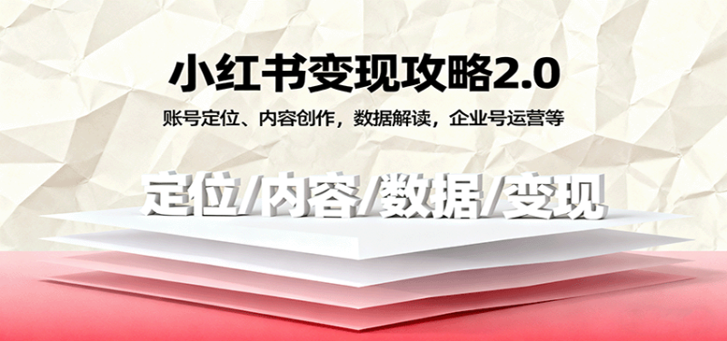小红书变现攻略2.0：账号定位、内容创作，数据解读，企业号运营等网创-网赚-电商-tk-出海-AI-抖音-快手-小红书-视频号-玩法-创业-小程序-公众号-私域-s粉网创智库