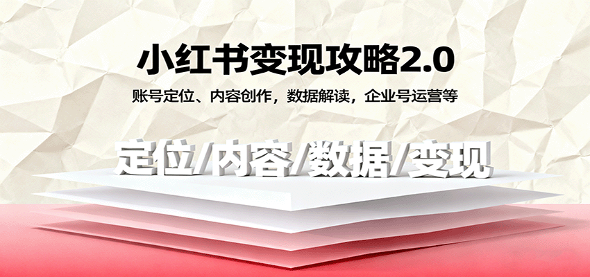 小红书变现攻略2.0:账号定位、内容创作,数据解读,企业号运营等 - 网创智库网创-网赚-电商-tk-出海-AI-抖音-快手-小红书-视频号-玩法-创业-小程序-公众号-私域-s粉网创智库
