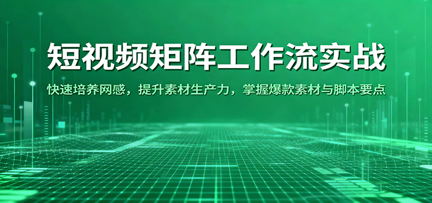 短视频矩阵工作流实战：快速培养网感，提升素材生产力，掌握爆款素材与脚本要点 - 网创智库网创-网赚-电商-tk-出海-AI-抖音-快手-小红书-视频号-玩法-创业-小程序-公众号-私域-s粉网创智库
