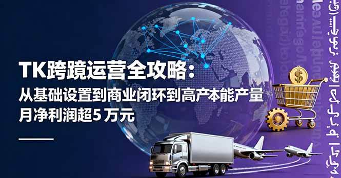TK跨境运营全攻略：从基础设置到商业闭环到低成本量产，月净利润超5万美元网创-网赚-电商-tk-出海-AI-抖音-快手-小红书-视频号-玩法-创业-小程序-公众号-私域-s粉网创智库