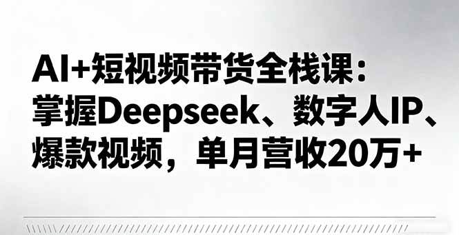 AI+短视频带货全栈课：掌握Deepseek、数字人IP、爆款视频，单月营收20万+网创-网赚-电商-tk-出海-AI-抖音-快手-小红书-视频号-玩法-创业-小程序-公众号-私域-s粉网创智库
