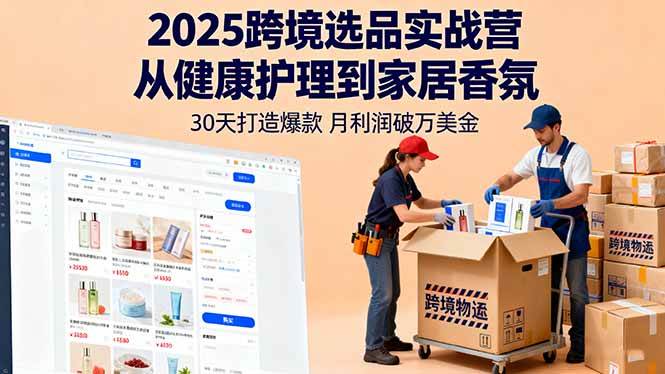 2025跨境选品实战营：从健康护理到家居香氛，30天打造爆款,月利润破万美金网创-网赚-电商-tk-出海-AI-抖音-快手-小红书-视频号-玩法-创业-小程序-公众号-私域-s粉网创智库