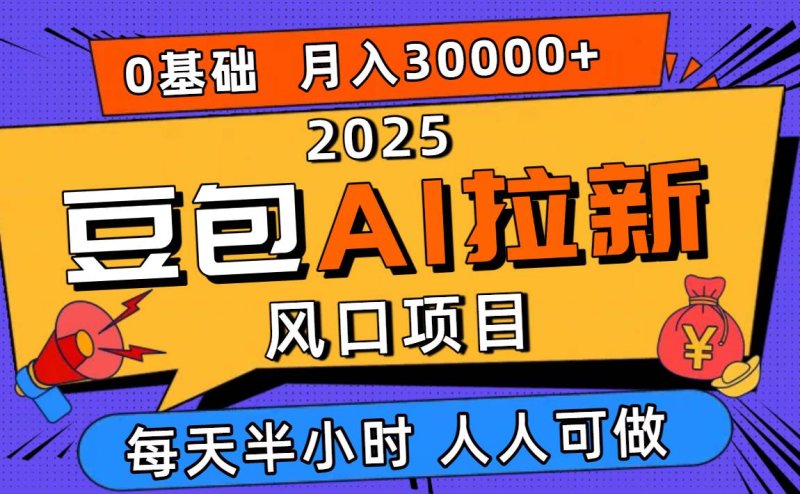 2025豆包AI拉新风口项目，0粉0基础月入3W+，新手小白轻松学会网创-网赚-电商-tk-出海-AI-抖音-快手-小红书-视频号-玩法-创业-小程序-公众号-私域-s粉网创智库