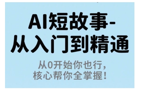 AI短故事从入门到精通，从0开始你也行，核心帮你全掌握网创-网赚-电商-tk-出海-AI-抖音-快手-小红书-视频号-玩法-创业-小程序-公众号-私域-s粉网创智库
