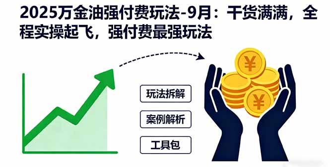 2025万金油强付费玩法-9月：干货满满，全程实操起飞，强付费最强玩法网创-网赚-电商-tk-出海-AI-抖音-快手-小红书-视频号-玩法-创业-小程序-公众号-私域-s粉网创智库