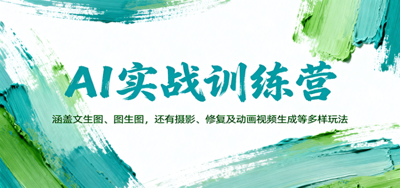 AI实战训练营：涵盖文生图、图生图，以及摄影、修复及动画视频生成等多样玩法网创-网赚-电商-tk-出海-AI-抖音-快手-小红书-视频号-玩法-创业-小程序-公众号-私域-s粉网创智库