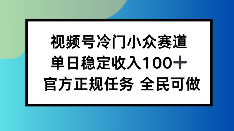 视频号小众赛道，单日稳定收入100+，适合所有人网创-网赚-电商-tk-出海-AI-抖音-快手-小红书-视频号-玩法-创业-小程序-公众号-私域-s粉网创智库