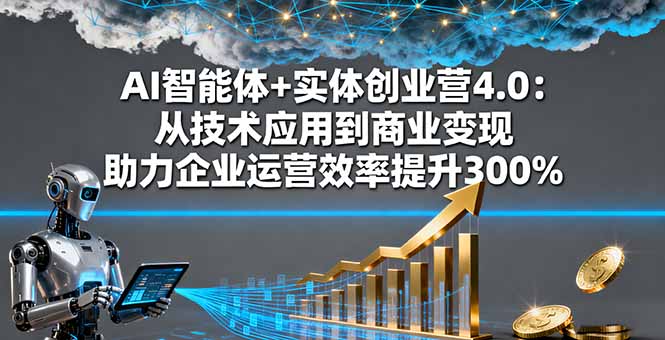 AI智能体+实体创业营4.0：从技术应用到商业变现 助力企业运营效率提升300%网创-网赚-电商-tk-出海-AI-抖音-快手-小红书-视频号-玩法-创业-小程序-公众号-私域-s粉网创智库