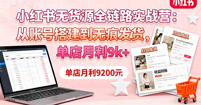小红书无货源全链路实战营：从账号搭建到无痕发货，单店月利9k+网创-网赚-电商-tk-出海-AI-抖音-快手-小红书-视频号-玩法-创业-小程序-公众号-私域-s粉网创智库
