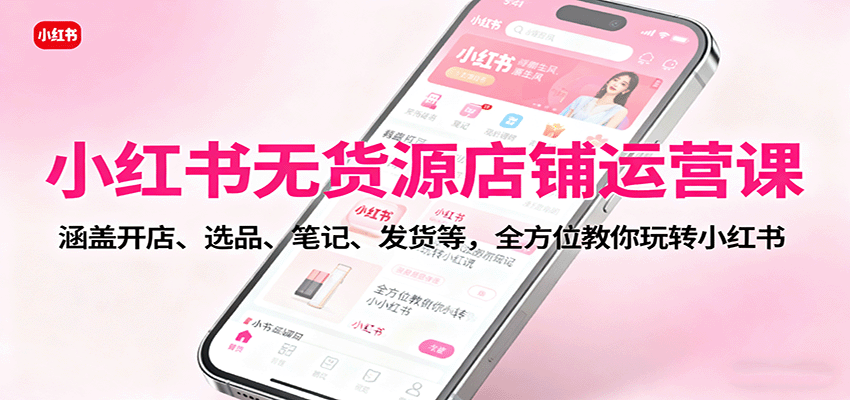 小红书无货源店铺运营课:涵盖开店、选品、笔记、发货等,全方位教你玩转小红书 - 网创智库网创-网赚-电商-tk-出海-AI-抖音-快手-小红书-视频号-玩法-创业-小程序-公众号-私域-s粉网创智库