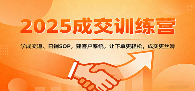 2025成交实战训练营：学成交道、日销SOP，建客户系统，让下单更轻松，成交更丝滑网创-网赚-电商-tk-出海-AI-抖音-快手-小红书-视频号-玩法-创业-小程序-公众号-私域-s粉网创智库