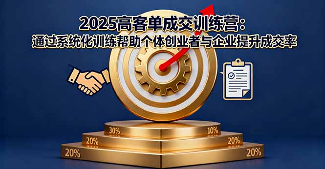 2025高客单成交训练营：通过系统化训练帮助个体创业者与企业提升成交率网创-网赚-电商-tk-出海-AI-抖音-快手-小红书-视频号-玩法-创业-小程序-公众号-私域-s粉网创智库