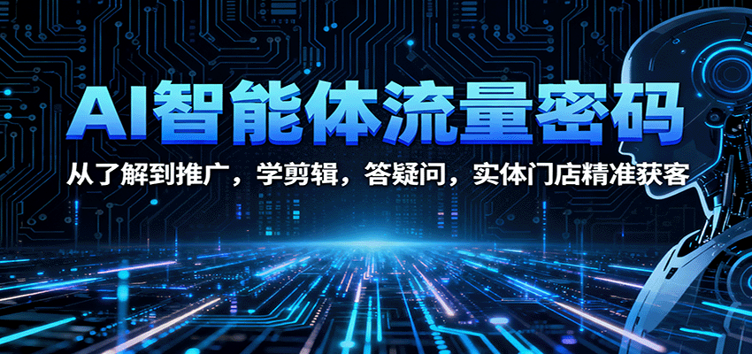 AI智能体流量密码:从了解到推广,学剪辑,答疑问,实体门店精准获客 - 网创智库网创-网赚-电商-tk-出海-AI-抖音-快手-小红书-视频号-玩法-创业-小程序-公众号-私域-s粉网创智库