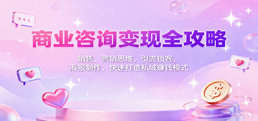 商业咨询变现全攻略：销售、营销思维，引流锁客，海报制作，快速打造私域赚钱模式 - 网创智库网创-网赚-电商-tk-出海-AI-抖音-快手-小红书-视频号-玩法-创业-小程序-公众号-私域-s粉网创智库