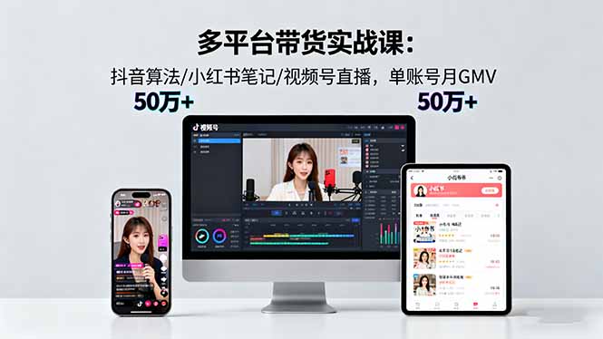 多平台带货实战课18.0：抖音算法/小红书笔记/视频号直播，单账号月GMV50w+网创-网赚-电商-tk-出海-AI-抖音-快手-小红书-视频号-玩法-创业-小程序-公众号-私域-s粉网创智库