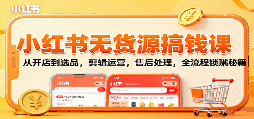 小红书无货源搞钱课:从开店到选品,剪辑运营,售后处理,全流程解锁赚钱秘籍 - 网创智库网创-网赚-电商-tk-出海-AI-抖音-快手-小红书-视频号-玩法-创业-小程序-公众号-私域-s粉网创智库