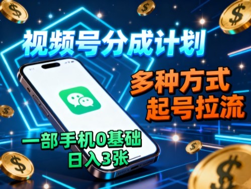 视频号分成计划，多种方式起号拉流，一部手机0基础日入3张网创-网赚-电商-tk-出海-AI-抖音-快手-小红书-视频号-玩法-创业-小程序-公众号-私域-s粉网创智库
