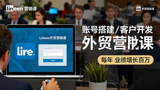 LinkedIn外贸营销课：账号搭建/客户开发/成交转化，年业绩增长百万+网创-网赚-电商-tk-出海-AI-抖音-快手-小红书-视频号-玩法-创业-小程序-公众号-私域-s粉网创智库