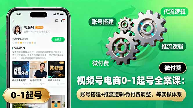 视频号电商0-1起号全案课：账号搭建+推流逻辑+微付费调整，等实操体系网创-网赚-电商-tk-出海-AI-抖音-快手-小红书-视频号-玩法-创业-小程序-公众号-私域-s粉网创智库