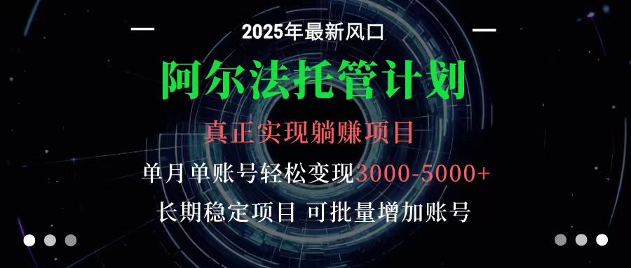 阿尔法托管计划 单账号月入3000-5000，长期稳定项目，新手小白轻松上手 - 网创智库网创-网赚-电商-tk-出海-AI-抖音-快手-小红书-视频号-玩法-创业-小程序-公众号-私域-s粉网创智库
