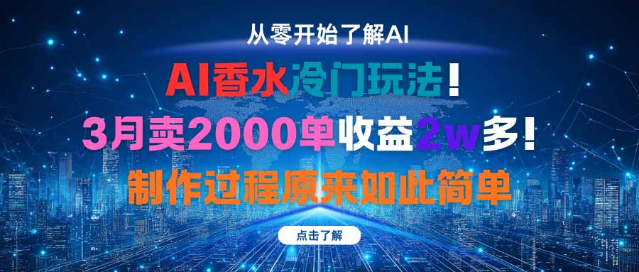 AI香水冷门玩法！3月卖2000单收益2w多！制作过程原来如此简单 - 网创智库网创-网赚-电商-tk-出海-AI-抖音-快手-小红书-视频号-玩法-创业-小程序-公众号-私域-s粉网创智库