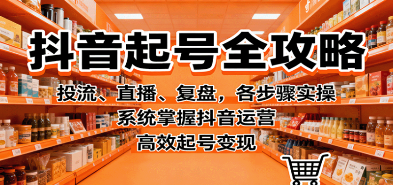 抖音起号全攻略，投流、直播、复盘，各步骤实操，系统掌握抖音运营，高效起号变现网创-网赚-电商-tk-出海-AI-抖音-快手-小红书-视频号-玩法-创业-小程序-公众号-私域-s粉网创智库