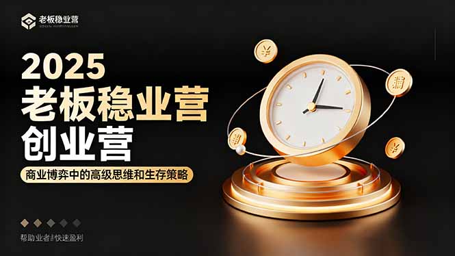 2025老板稳赚创业营：商业博弈中高级思维和生存策略，帮助创业者快速盈利网创-网赚-电商-tk-出海-AI-抖音-快手-小红书-视频号-玩法-创业-小程序-公众号-私域-s粉网创智库