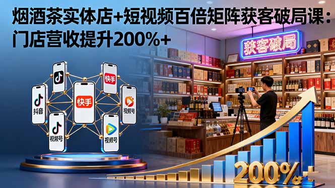 烟酒茶实体店+短视频百倍矩阵获客破局课：门店营收提升200%+网创-网赚-电商-tk-出海-AI-抖音-快手-小红书-视频号-玩法-创业-小程序-公众号-私域-s粉网创智库