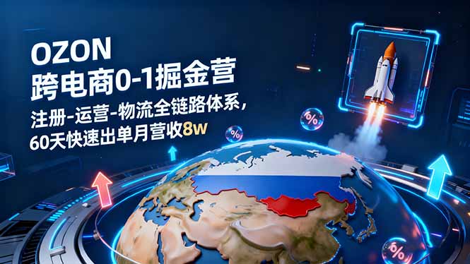 OZON跨境电商0-1掘金营：注册-运营-物流全链路体系，60天快速出单月营收8w网创-网赚-电商-tk-出海-AI-抖音-快手-小红书-视频号-玩法-创业-小程序-公众号-私域-s粉网创智库