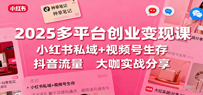 2025多平台创业变现课：小红书私域+视频号生存+抖音流量，大咖实战分享 - 网创智库网创-网赚-电商-tk-出海-AI-抖音-快手-小红书-视频号-玩法-创业-小程序-公众号-私域-s粉网创智库