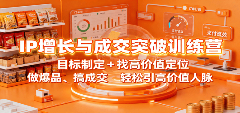 IP增长与成交突破训练营：目标制定+找高价值定位，做爆品、搞成交，轻松引高价值人脉网创-网赚-电商-tk-出海-AI-抖音-快手-小红书-视频号-玩法-创业-小程序-公众号-私域-s粉网创智库