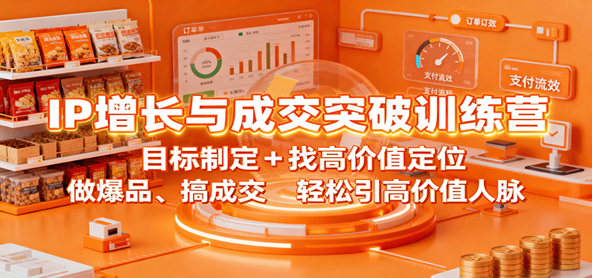 IP增长与成交突破训练营：目标制定+找高价值定位，做爆品、搞成交，轻松引高价值人脉 - 网创智库网创-网赚-电商-tk-出海-AI-抖音-快手-小红书-视频号-玩法-创业-小程序-公众号-私域-s粉网创智库