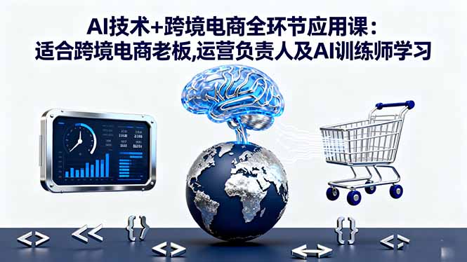 AI技术+跨境电商全环节应用课:适合跨境电商老板,运营负责人及AI训练师学习网创-网赚-电商-tk-出海-AI-抖音-快手-小红书-视频号-玩法-创业-小程序-公众号-私域-s粉网创智库