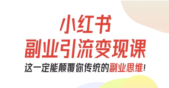 小红书副业引流变现课，从0-1跑通副业项目，这一定能颠覆你传统的副业思维网创-网赚-电商-tk-出海-AI-抖音-快手-小红书-视频号-玩法-创业-小程序-公众号-私域-s粉网创智库