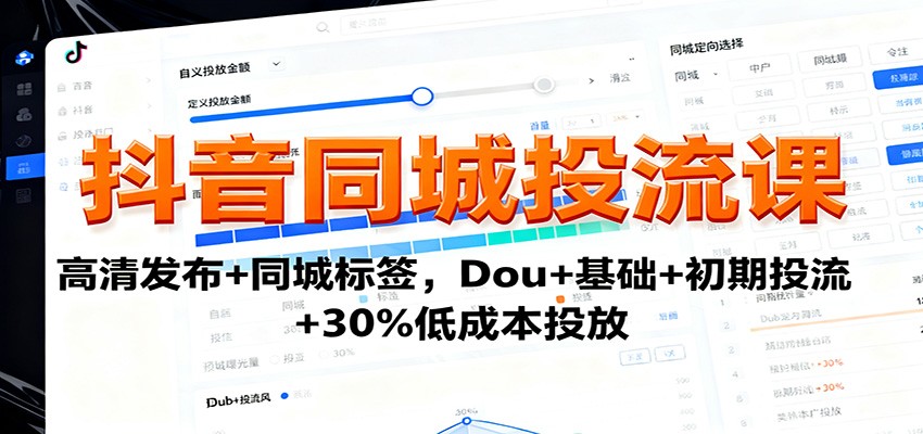 抖音同城投流课：高清发布+同城标签，Dou+基础+初期投流+30%低成本投放 - 网创智库网创-网赚-电商-tk-出海-AI-抖音-快手-小红书-视频号-玩法-创业-小程序-公众号-私域-s粉网创智库