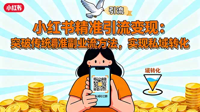 小红书精准引流变现:突破传统副业思维,掌握精准引流方法,实现私域转化网创-网赚-电商-tk-出海-AI-抖音-快手-小红书-视频号-玩法-创业-小程序-公众号-私域-s粉网创智库