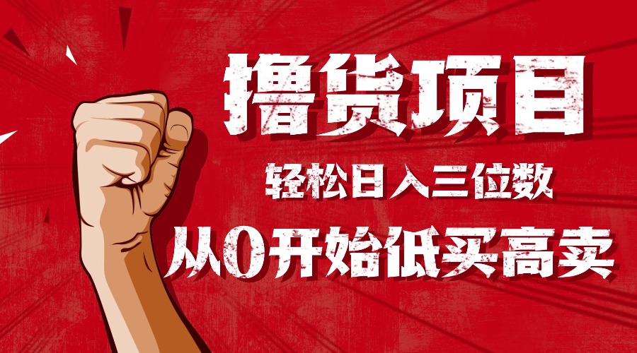 手把手教你撸货，从0开始低买高卖，小白轻松实现日入三位数!!! - 网创智库网创-网赚-电商-tk-出海-AI-抖音-快手-小红书-视频号-玩法-创业-小程序-公众号-私域-s粉网创智库