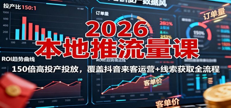 2026本地推流量课：150倍高投产投放，覆盖抖音来客运营+线索获取全流程网创-网赚-电商-tk-出海-AI-抖音-快手-小红书-视频号-玩法-创业-小程序-公众号-私域-s粉网创智库