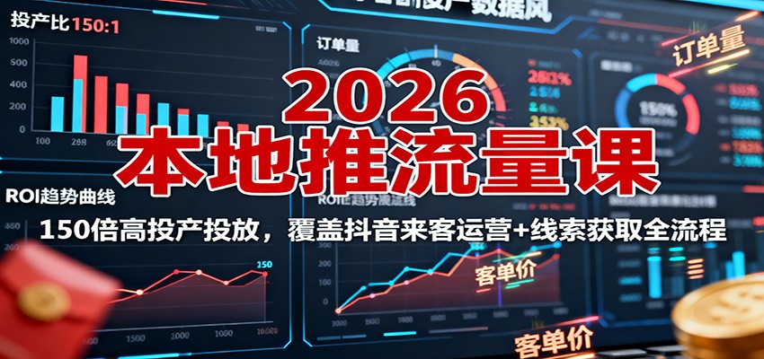 2026本地推流量课：150倍高投产投放，覆盖抖音来客运营+线索获取全流程 - 网创智库网创-网赚-电商-tk-出海-AI-抖音-快手-小红书-视频号-玩法-创业-小程序-公众号-私域-s粉网创智库