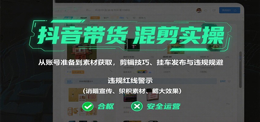 抖音带货混剪实操：从账号准备到素材获取，剪辑技巧、挂车发布与违规规避 - 网创智库网创-网赚-电商-tk-出海-AI-抖音-快手-小红书-视频号-玩法-创业-小程序-公众号-私域-s粉网创智库