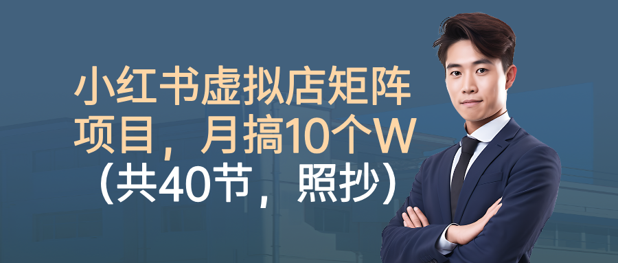 小红书虚拟店矩阵项目,月搞10W(共40节,照抄照做) - 网创智库网创-网赚-电商-tk-出海-AI-抖音-快手-小红书-视频号-玩法-创业-小程序-公众号-私域-s粉网创智库