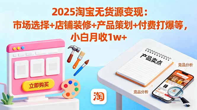 2025淘宝无货源变现:市场选择+店铺装修+产品策划+付费打爆等 小白月收1w+网创-网赚-电商-tk-出海-AI-抖音-快手-小红书-视频号-玩法-创业-小程序-公众号-私域-s粉网创智库