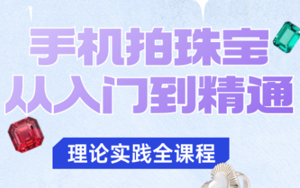 青柠老师·手机拍珠宝从入门到精通网创-网赚-电商-tk-出海-AI-抖音-快手-小红书-视频号-玩法-创业-小程序-公众号-私域-s粉网创智库