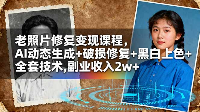 老照片修复变现课程，AI动态生成+破损修复+黑白上色+全套技术,副业收入2w+网创-网赚-电商-tk-出海-AI-抖音-快手-小红书-视频号-玩法-创业-小程序-公众号-私域-s粉网创智库