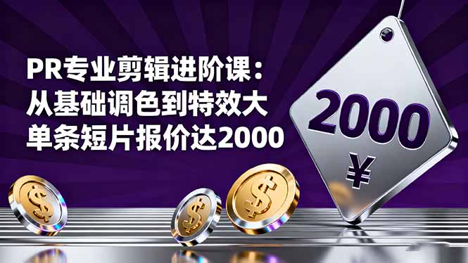 PR专业剪辑进阶课：从基础调色到特效大片的进阶技能，单条短片报价达2000网创-网赚-电商-tk-出海-AI-抖音-快手-小红书-视频号-玩法-创业-小程序-公众号-私域-s粉网创智库
