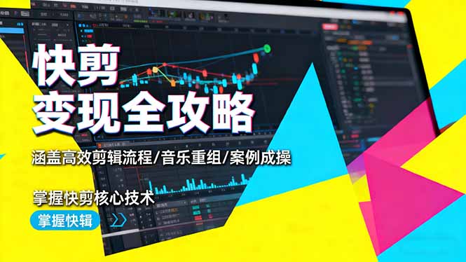 快剪变现全攻略：涵盖高效剪辑流程/音乐重组/案例实操，掌握快剪核心技术网创-网赚-电商-tk-出海-AI-抖音-快手-小红书-视频号-玩法-创业-小程序-公众号-私域-s粉网创智库