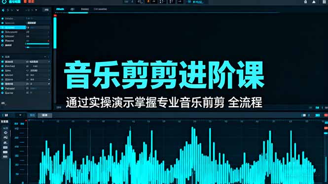 音乐剪辑进阶课：通过实操演示掌握专业的音乐剪辑全流程技能网创-网赚-电商-tk-出海-AI-抖音-快手-小红书-视频号-玩法-创业-小程序-公众号-私域-s粉网创智库